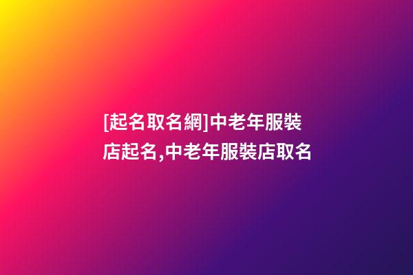 [起名取名網]中老年服裝店起名,中老年服裝店取名-第1張-店鋪起名-玄機派